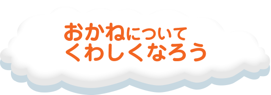 おかねについてくわしくなろう